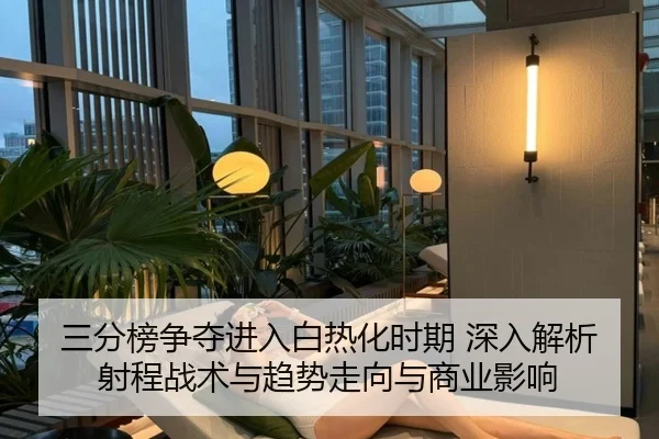 三分榜争夺进入白热化时期 深入解析射程战术与趋势走向与商业影响